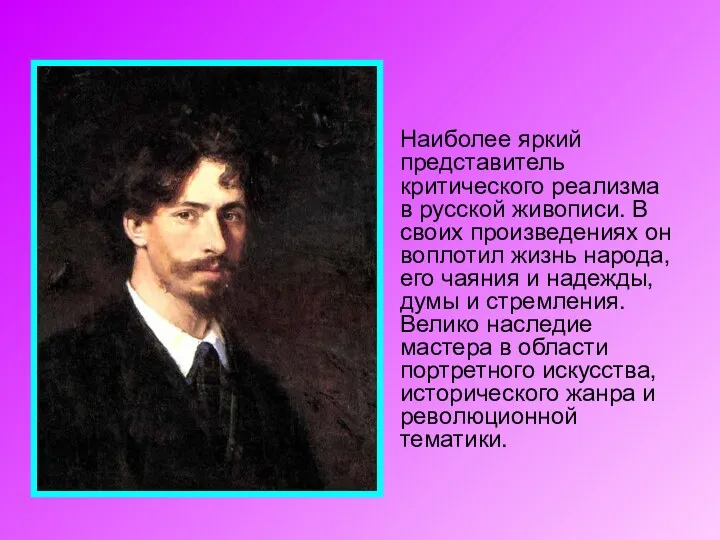 Наиболее яркий представитель критического реализма в русской живописи. В своих произведениях он воплотил