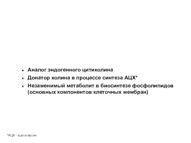 Аналог эндогенного цитиколина Донатор холина в процессе синтеза АЦХ* Незаменимый метаболит в биосинтезе