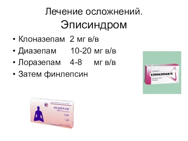 Лечение осложнений. Эписиндром Клоназепам 2 мг в/в Диазепам 10-20 мг в/в Лоразепам 4-8