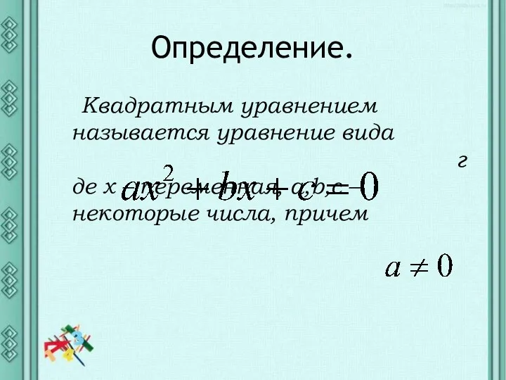 Определение. Квадратным уравнением называется уравнение вида где х – переменная, а,b,c – некоторые числа, причем