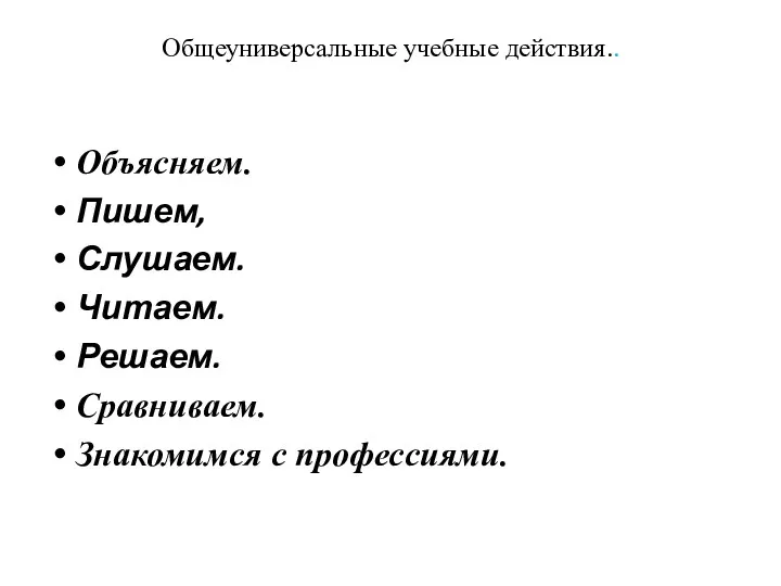 Общеуниверсальные учебные действия.. Объясняем. Пишем, Слушаем. Читаем. Решаем. Сравниваем. Знакомимся с профессиями.