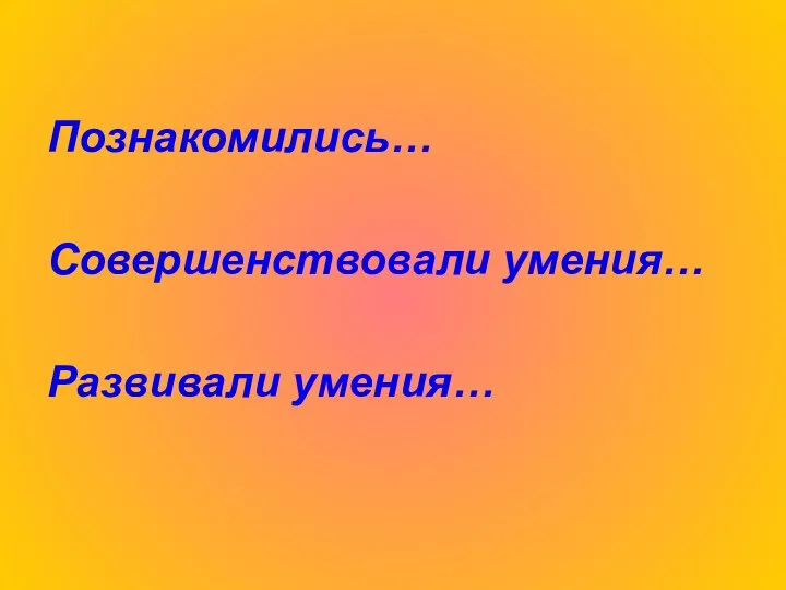 Познакомились… Совершенствовали умения… Развивали умения…