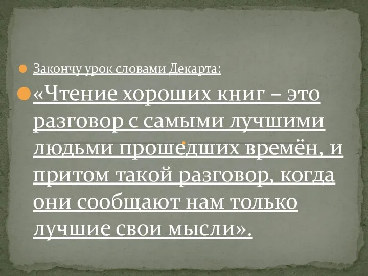 Закончу урок словами Декарта: «Чтение хороших книг – это разговор