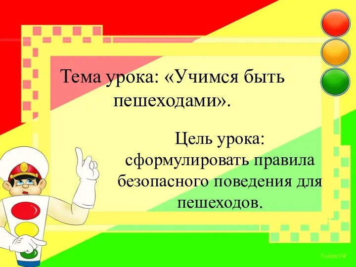 Тема урока: «Учимся быть пешеходами». Цель урока: сформулировать правила безопасного поведения для пешеходов.