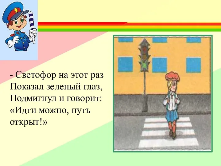 - Светофор на этот раз Показал зеленый глаз, Подмигнул и говорит: «Идти можно, путь открыт!»