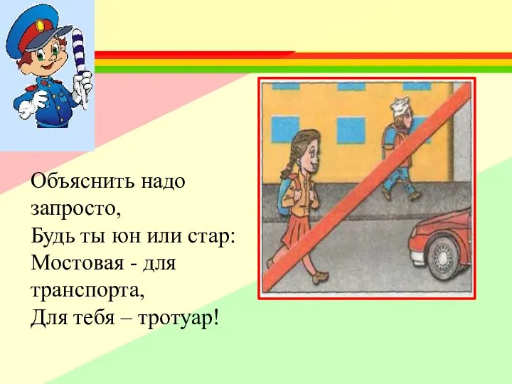 Объяснить надо запросто, Будь ты юн или стар: Мостовая - для транспорта, Для тебя – тротуар!