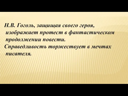 Н.В. Гоголь, защищая своего героя, изображает протест в фантастическом продолжении повести. Справедливость торжествует в мечтах писателя.