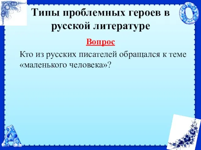 Типы проблемных героев в русской литературе Вопрос Кто из русских писателей обращался к теме «маленького человека»?