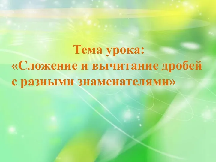 Тема урока: «Сложение и вычитание дробей с разными знаменателями»