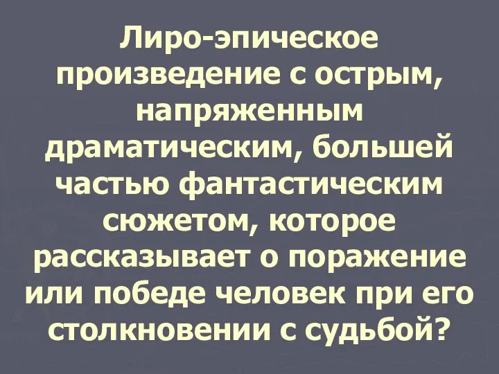 Лиро-эпическое произведение с острым, напряженным драматическим, большей частью фантастическим сюжетом,