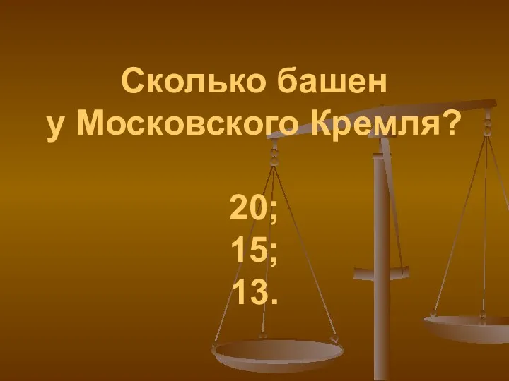 Сколько башен у Московского Кремля? 20; 15; 13.