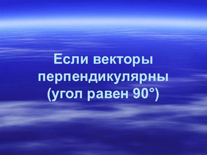 Если векторы перпендикулярны (угол равен 90°)