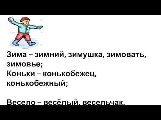 Зима – зимний, зимушка, зимовать, зимовье; Коньки – конькобежец,конькобежный; Весело – весёлый, весельчак, веселье