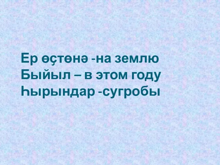 Ер өҫтөнә -на землю Быйыл – в этом году Һырындар -сугробы