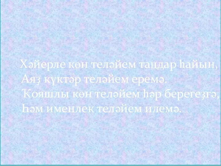 Хәйерле көн теләйем таңдар һайын, Аяҙ күктәр теләйем еремә. Ҡояшлы