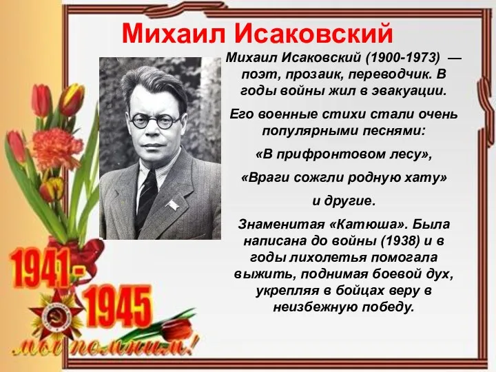 Михаил Исаковский Михаил Исаковский (1900-1973) — поэт, прозаик, переводчик. В годы войны жил