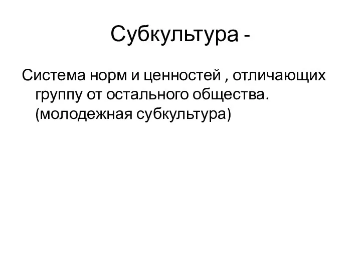 Субкультура - Система норм и ценностей , отличающих группу от остального общества. (молодежная субкультура)