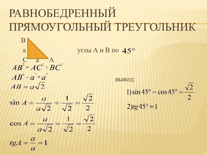 Равнобедренный прямоугольный треугольник В a углы А и В по С a А вывод: