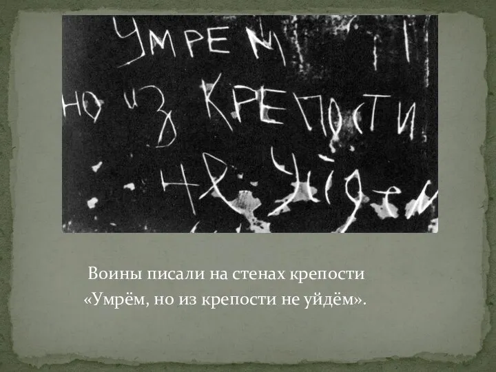 Воины писали на стенах крепости «Умрём, но из крепости не уйдём».