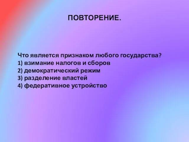 ПОВТОРЕНИЕ. Что является признаком любого государства? 1) взимание налогов и