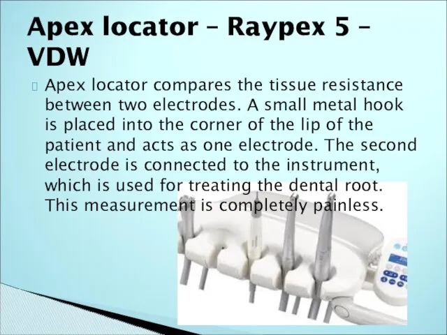 Apex locator compares the tissue resistance between two electrodes. A small metal hook