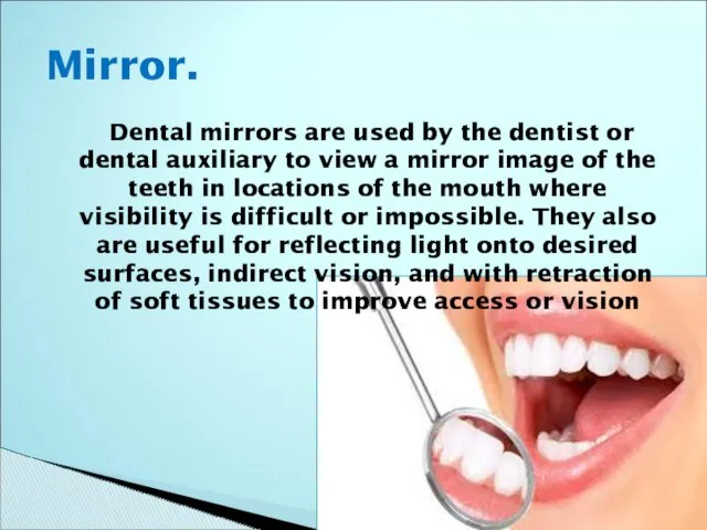 Dental mirrors are used by the dentist or dental auxiliary to view a