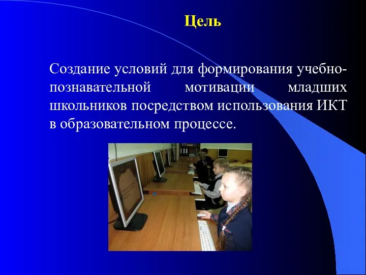 Цель Создание условий для формирования учебно-познавательной мотивации младших школьников посредством использования ИКТ в образовательном процессе.