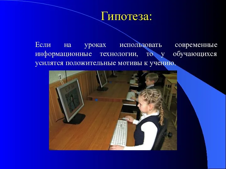 Гипотеза: Если на уроках использовать современные информационные технологии, то у обучающихся усилятся положительные мотивы к учению.