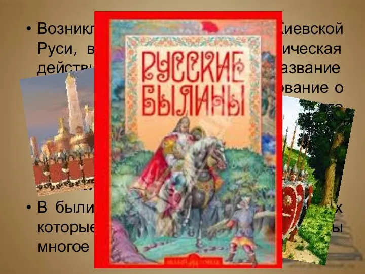 Возникли былины во времена Киевской Руси, в них отражались историческая действительность. Народное название