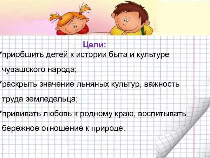 Цели: приобщить детей к истории быта и культуре чувашского народа;