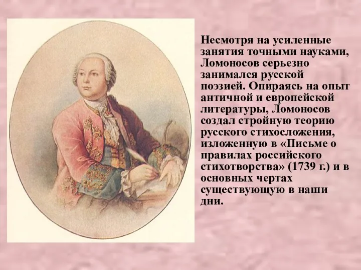 Несмотря на усиленные занятия точными науками, Ломоносов серьезно занимался русской поэзией. Опираясь на