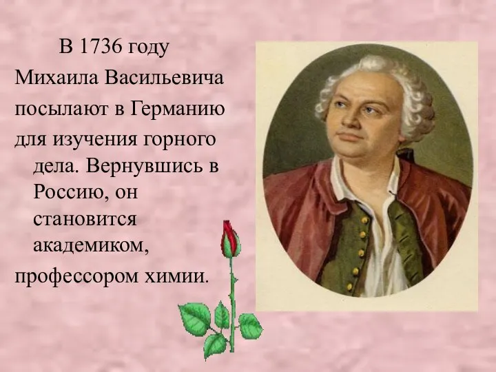 В 1736 году Михаила Васильевича посылают в Германию для изучения горного дела. Вернувшись