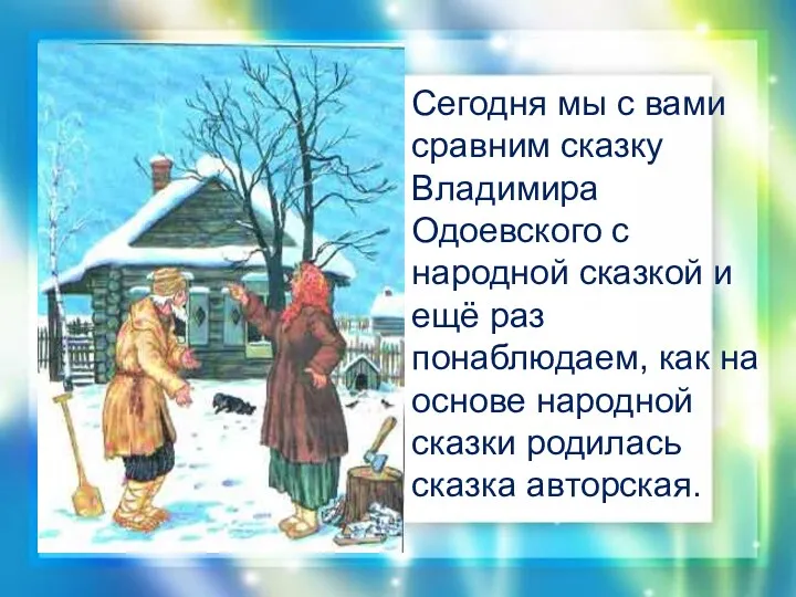 Сегодня мы с вами сравним сказку Владимира Одоевского с народной сказкой и ещё