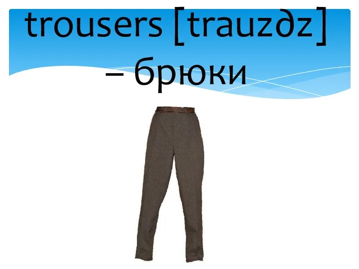 trousers [trauz∂z] – брюки