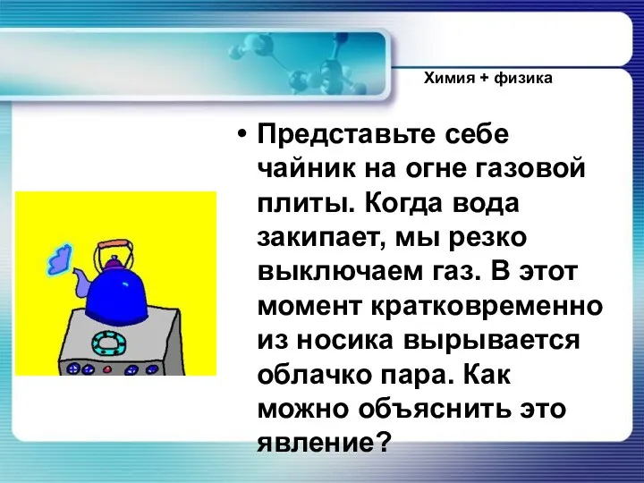 Представьте себе чайник на огне газовой плиты. Когда вода закипает,