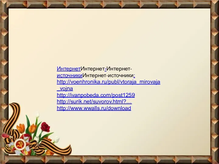 ИнтернетИнтернет-Интернет-источникиИнтернет-источники: http://voenhronika.ru/publ/vtoraja_mirovaja_vojna http://ivanpobeda.com/post1259 http://surik.net/suvorov.html?… http://www.wwalls.ru/download