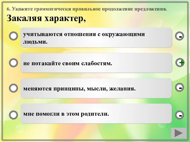 6. Укажите грамматически правильное продолжение предложения. Закаляя характер, учитываются отношения