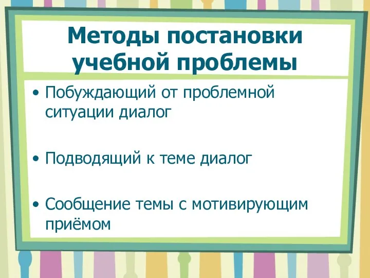 Методы постановки учебной проблемы Побуждающий от проблемной ситуации диалог Подводящий