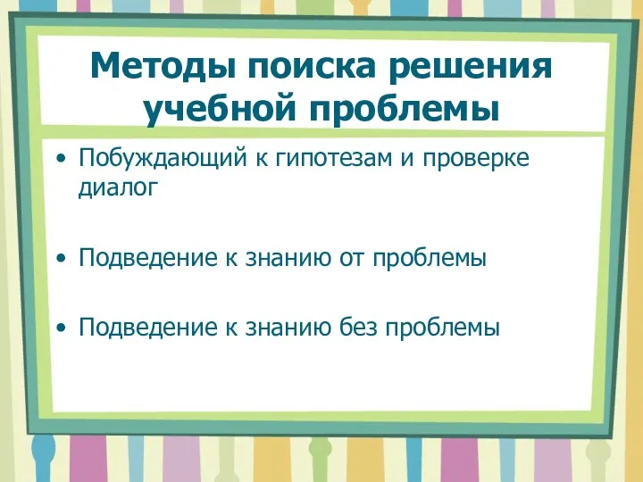 Методы поиска решения учебной проблемы Побуждающий к гипотезам и проверке