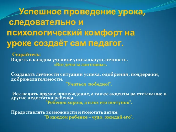 Успешное проведение урока, следовательно и психологический комфорт на уроке создаёт сам педагог. Старайтесь: