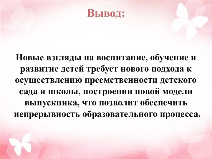 Вывод: Новые взгляды на воспитание, обучение и развитие детей требует