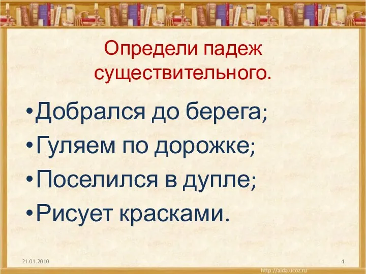 Определи падеж существительного. Добрался до берега; Гуляем по дорожке; Поселился в дупле; Рисует красками.