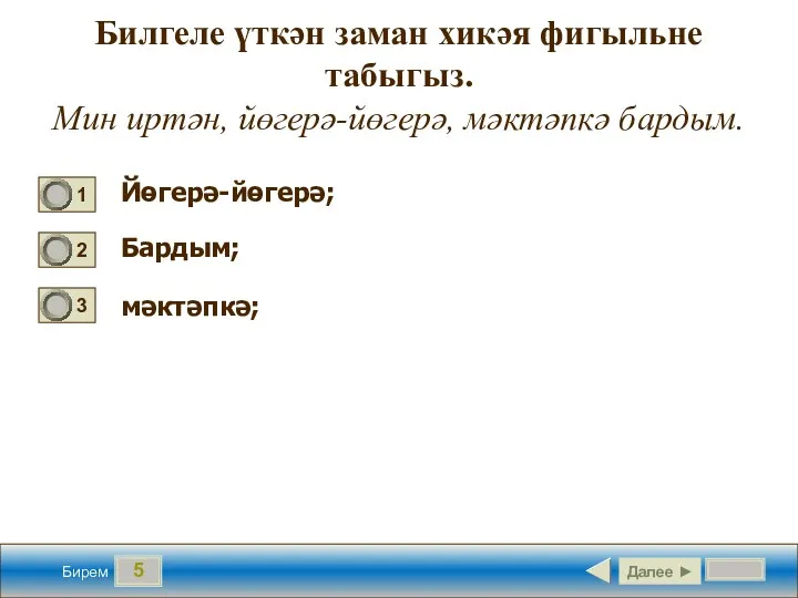 5 Билгеле үткән заман хикәя фигыльне табыгыз. Мин иртән, йөгерә-йөгерә,