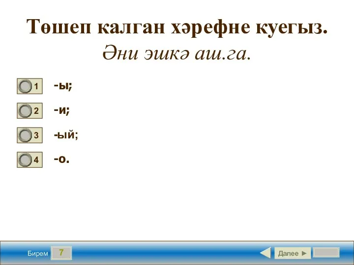 7 Төшеп калган хәрефне куегыз. Әни эшкә аш.га. -ы; -и; -ый; -о. Далее ► Бирем