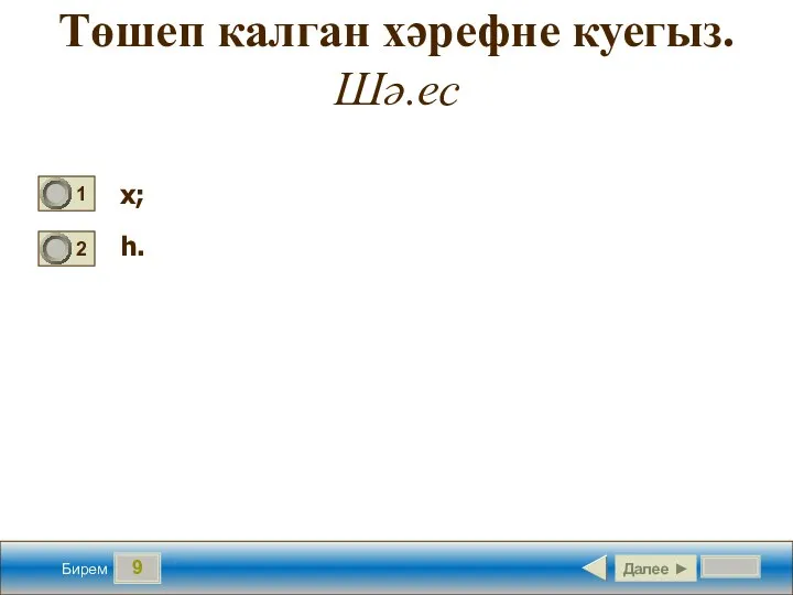 9 Төшеп калган хәрефне куегыз. Шә.ес х; һ. Далее ► Бирем