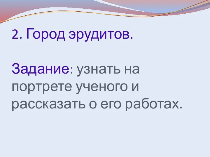 2. Город эрудитов. Задание: узнать на портрете ученого и рассказать о его работах.