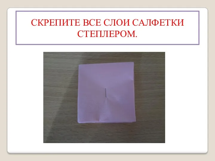 СКРЕПИТЕ ВСЕ СЛОИ САЛФЕТКИ СТЕПЛЕРОМ.