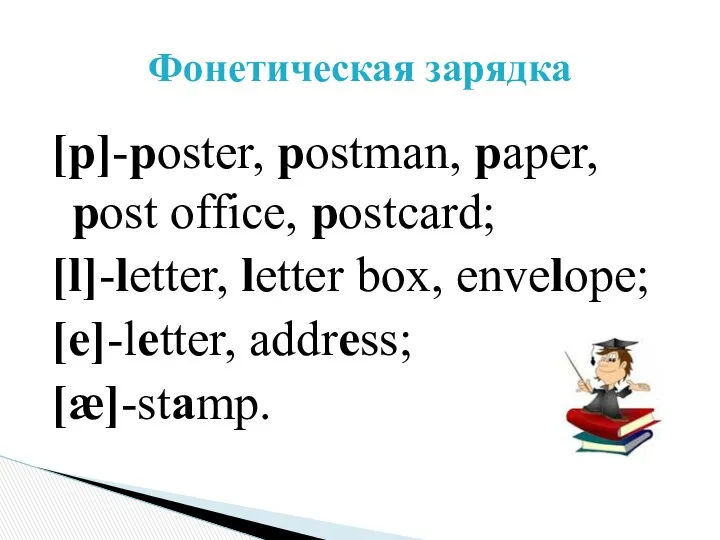 [p]-poster, postman, paper, post office, postcard; [l]-letter, letter box, envelope; [e]-letter, address; [æ]-stamp. Фонетическая зарядка