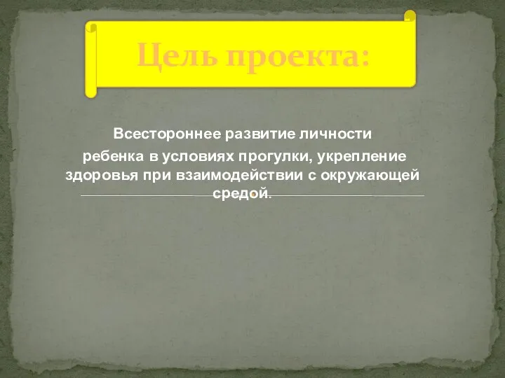 Всестороннее развитие личности ребенка в условиях прогулки, укрепление здоровья при взаимодействии с окружающей средой. Цель проекта: