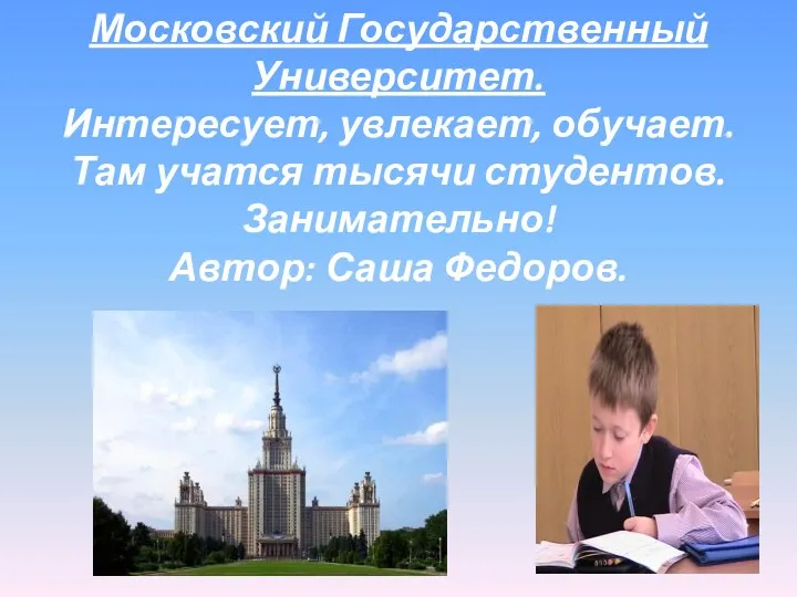 Московский Государственный Университет. Интересует, увлекает, обучает. Там учатся тысячи студентов. Занимательно! Автор: Саша Федоров.